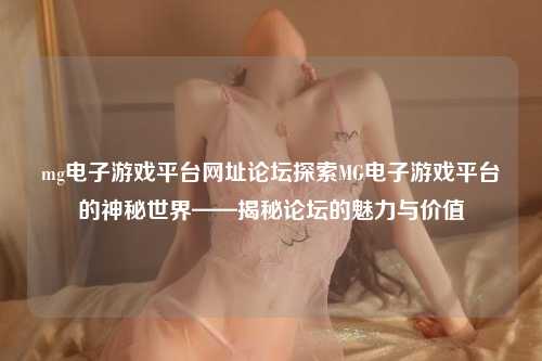 mg电子游戏平台网址论坛探索MG电子游戏平台的神秘世界——揭秘论坛的魅力与价值