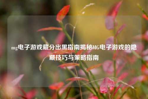 mg电子游戏藏分出黑指南揭秘MG电子游戏的隐藏技巧与策略指南