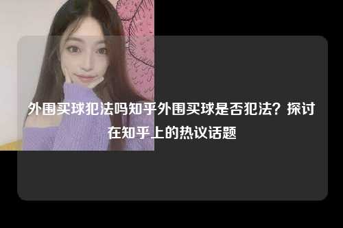 外围买球犯法吗知乎外围买球是否犯法？探讨在知乎上的热议话题