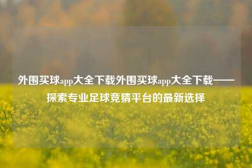 外围买球app大全下载外围买球app大全下载——探索专业足球竞猜平台的最新选择