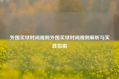 外围买球时间规则外围买球时间规则解析与实践指南