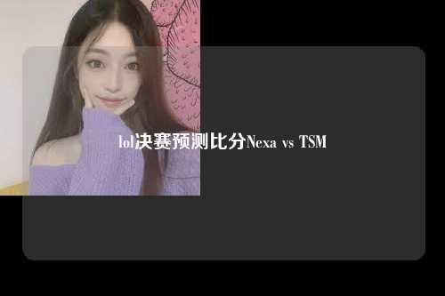 lol决赛预测比分Nexa vs TSM
