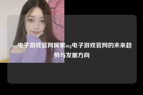 mg电子游戏官网探索mg电子游戏官网的未来趋势与发展方向