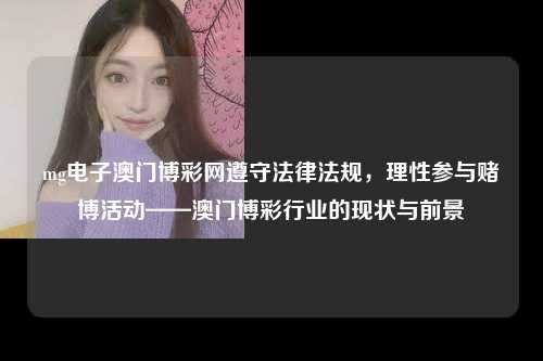 mg电子澳门博彩网遵守法律法规，理性参与赌博活动——澳门博彩行业的现状与前景