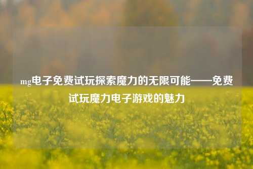 mg电子免费试玩探索魔力的无限可能——免费试玩魔力电子游戏的魅力