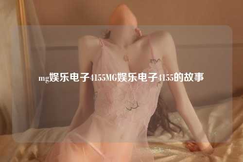 mg娱乐电子4155MG娱乐电子4155的故事