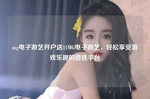 mg电子游艺开户送11MG电子游艺，轻松享受游戏乐趣的首选平台