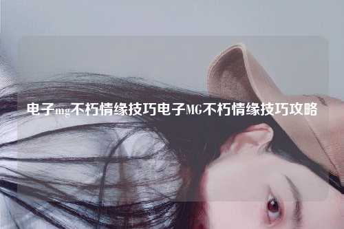 电子mg不朽情缘技巧电子MG不朽情缘技巧攻略