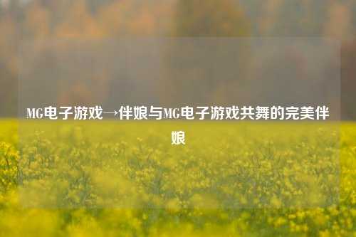 MG电子游戏→伴娘与MG电子游戏共舞的完美伴娘