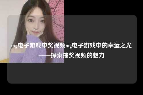 mg电子游戏中奖视频mg电子游戏中的幸运之光——探索抽奖视频的魅力