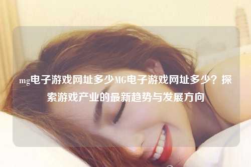 mg电子游戏网址多少MG电子游戏网址多少？探索游戏产业的最新趋势与发展方向