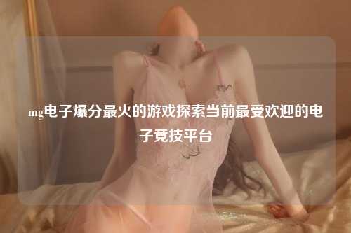 mg电子爆分最火的游戏探索当前最受欢迎的电子竞技平台