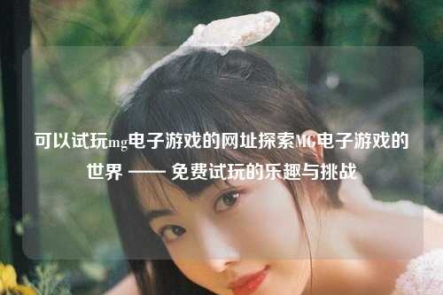 可以试玩mg电子游戏的网址探索MG电子游戏的世界 —— 免费试玩的乐趣与挑战