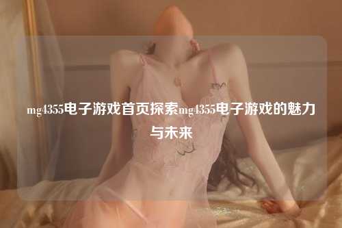 mg4355电子游戏首页探索mg4355电子游戏的魅力与未来