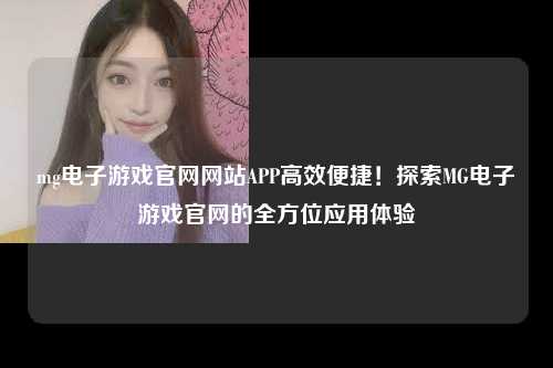 mg电子游戏官网网站APP高效便捷！探索MG电子游戏官网的全方位应用体验