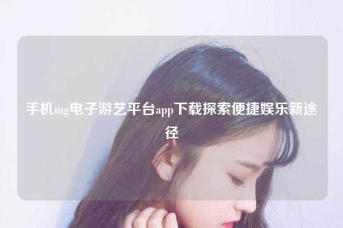 手机mg电子游艺平台app下载探索便捷娱乐新途径