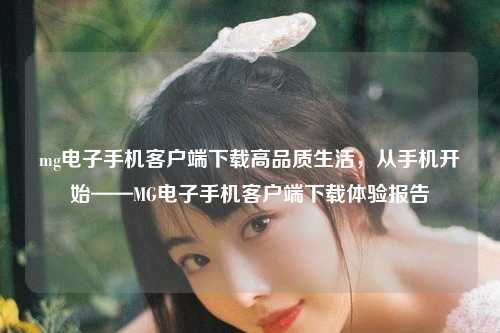 mg电子手机客户端下载高品质生活，从手机开始——MG电子手机客户端下载体验报告