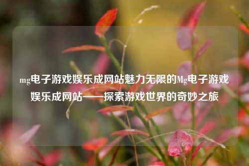 mg电子游戏娱乐成网站魅力无限的Mg电子游戏娱乐成网站——探索游戏世界的奇妙之旅