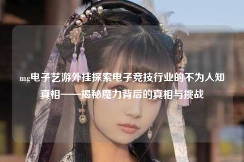 mg电子艺游外挂探索电子竞技行业的不为人知真相——揭秘魔力背后的真相与挑战