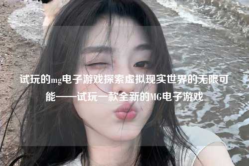 试玩的mg电子游戏探索虚拟现实世界的无限可能——试玩一款全新的MG电子游戏