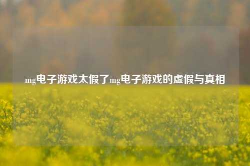 mg电子游戏太假了mg电子游戏的虚假与真相