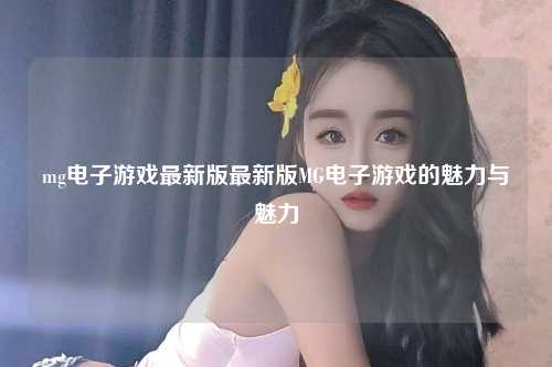 mg电子游戏最新版最新版MG电子游戏的魅力与魅力