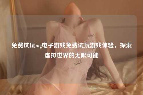 免费试玩mg电子游戏免费试玩游戏体验，探索虚拟世界的无限可能