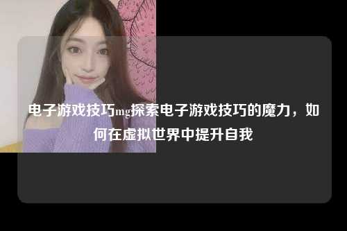 电子游戏技巧mg探索电子游戏技巧的魔力，如何在虚拟世界中提升自我