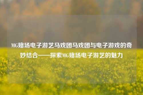 MG赌场电子游艺马戏团马戏团与电子游戏的奇妙结合——探索MG赌场电子游艺的魅力
