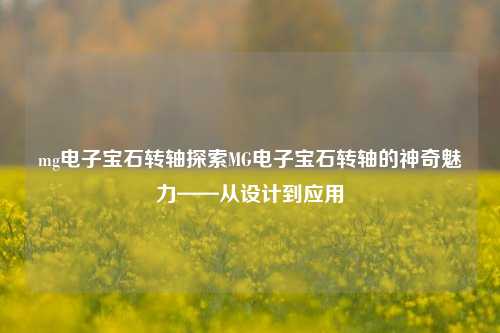 mg电子宝石转轴探索MG电子宝石转轴的神奇魅力——从设计到应用