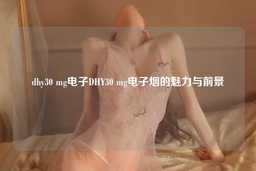 dhy30 mg电子DHY30 mg电子烟的魅力与前景