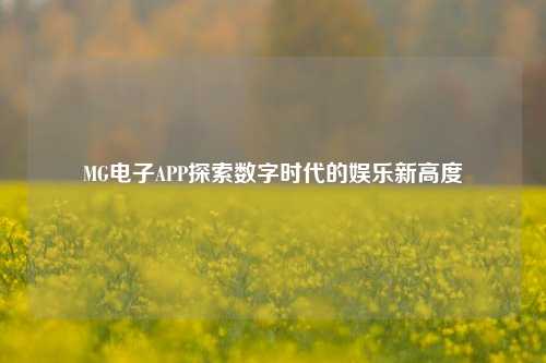 MG电子APP探索数字时代的娱乐新高度
