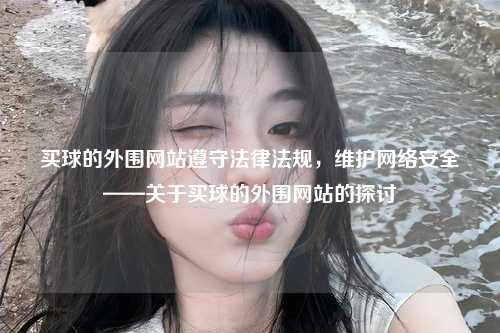 买球的外围网站遵守法律法规，维护网络安全——关于买球的外围网站的探讨