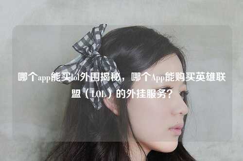 哪个app能买lol外围揭秘，哪个App能购买英雄联盟（LOL）的外挂服务？