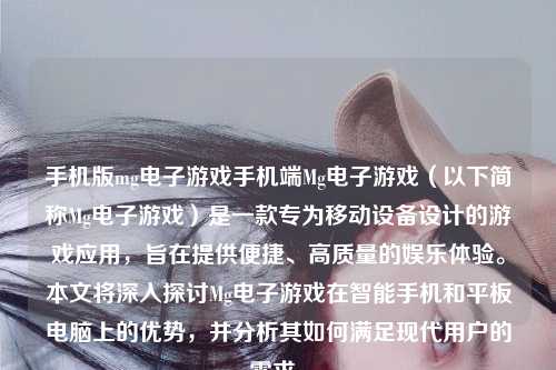 手机版mg电子游戏手机端Mg电子游戏（以下简称Mg电子游戏）是一款专为移动设备设计的游戏应用，旨在提供便捷、高质量的娱乐体验。本文将深入探讨Mg电子游戏在智能手机和平板电脑上的优势，并分析其如何满足现代用户的需求。