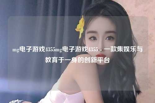 mg电子游戏4355mg电子游戏4355 - 一款集娱乐与教育于一身的创新平台