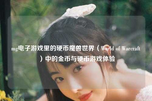 mg电子游戏里的硬币魔兽世界（World of Warcraft）中的金币与硬币游戏体验