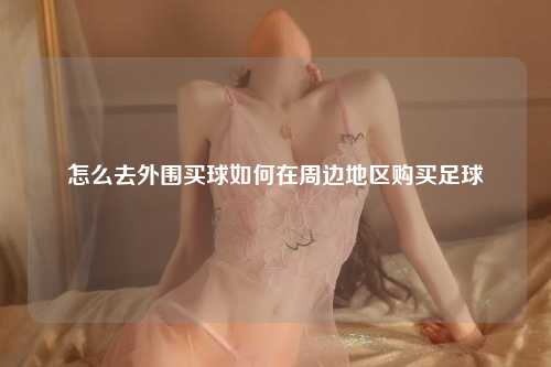 怎么去外围买球如何在周边地区购买足球