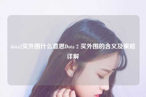 dota2买外围什么意思Dota 2 买外围的含义及策略详解
