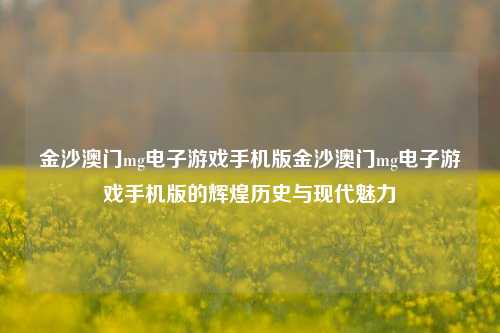 金沙澳门mg电子游戏手机版金沙澳门mg电子游戏手机版的辉煌历史与现代魅力