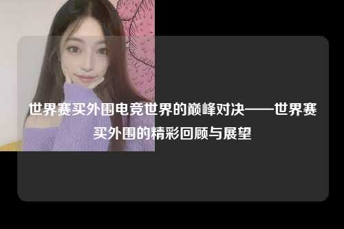 世界赛买外围电竞世界的巅峰对决——世界赛买外围的精彩回顾与展望