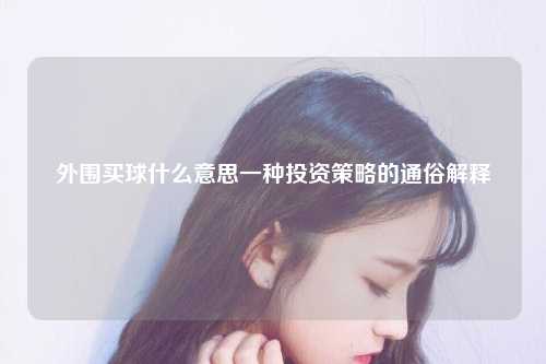 外围买球什么意思一种投资策略的通俗解释