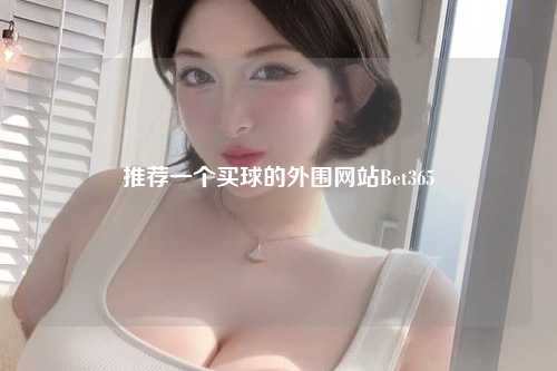 推荐一个买球的外围网站Bet365