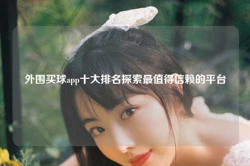 外围买球app十大排名探索最值得信赖的平台