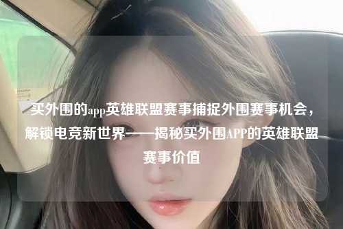 买外围的app英雄联盟赛事捕捉外围赛事机会，解锁电竞新世界——揭秘买外围APP的英雄联盟赛事价值