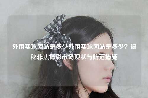 外围买球网站是多少外围买球网站是多少？揭秘非法博彩市场现状与防范措施