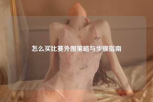 怎么买比赛外围策略与步骤指南