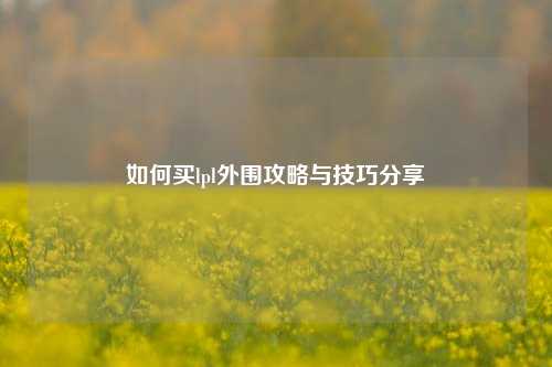 如何买lpl外围攻略与技巧分享